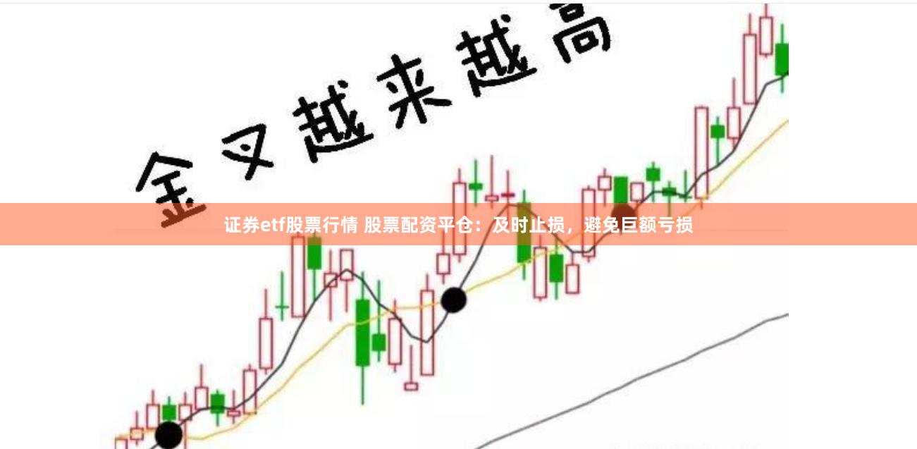 证券etf股票行情 股票配资平仓：及时止损，避免巨额亏损