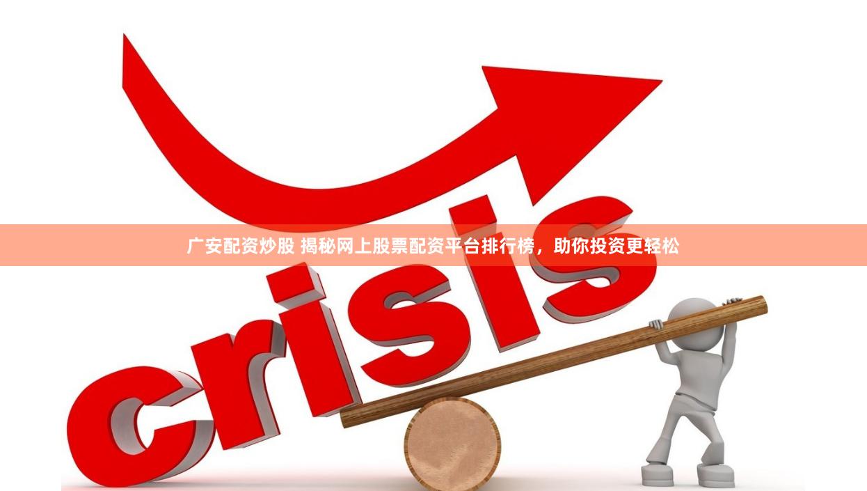 广安配资炒股 揭秘网上股票配资平台排行榜，助你投资更轻松