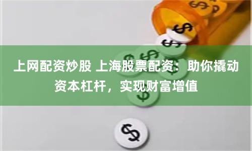 上网配资炒股 上海股票配资：助你撬动资本杠杆，实现财富增值