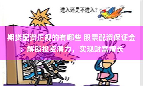 期货配资正规的有哪些 股票配资保证金：解锁投资潜力，实现财富增长