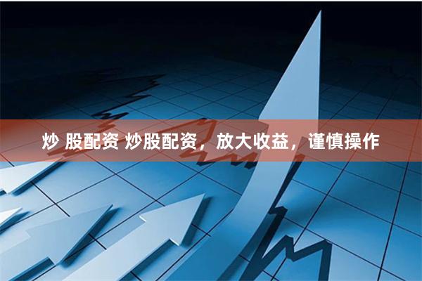 炒 股配资 炒股配资，放大收益，谨慎操作