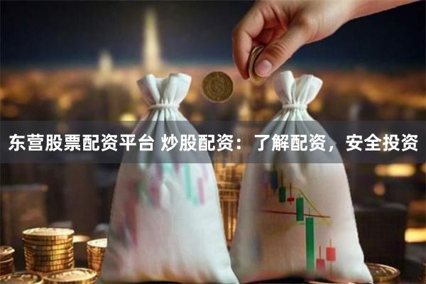 东营股票配资平台 炒股配资：了解配资，安全投资