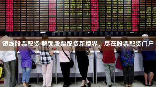 短线股票配资 解锁股票配资新境界，尽在股票配资门户