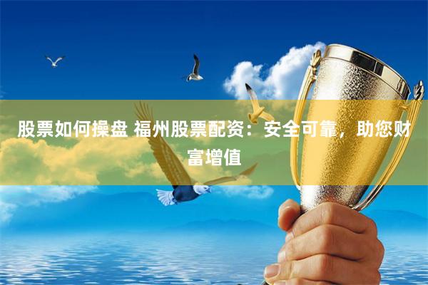 股票如何操盘 福州股票配资:安全可靠,助您财富增值