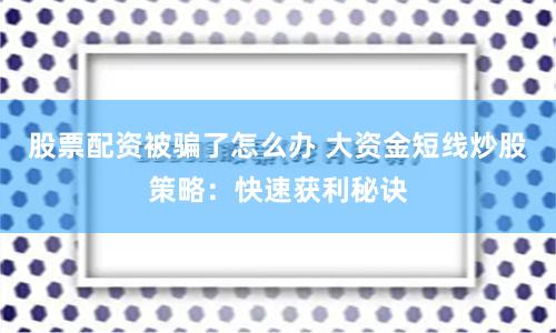 股票配资被骗了怎么办 大资金短线炒股策略:快速获利秘诀
