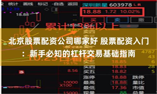 北京股票配资公司哪家好 股票配资入门：新手必知的杠杆交易基础指南