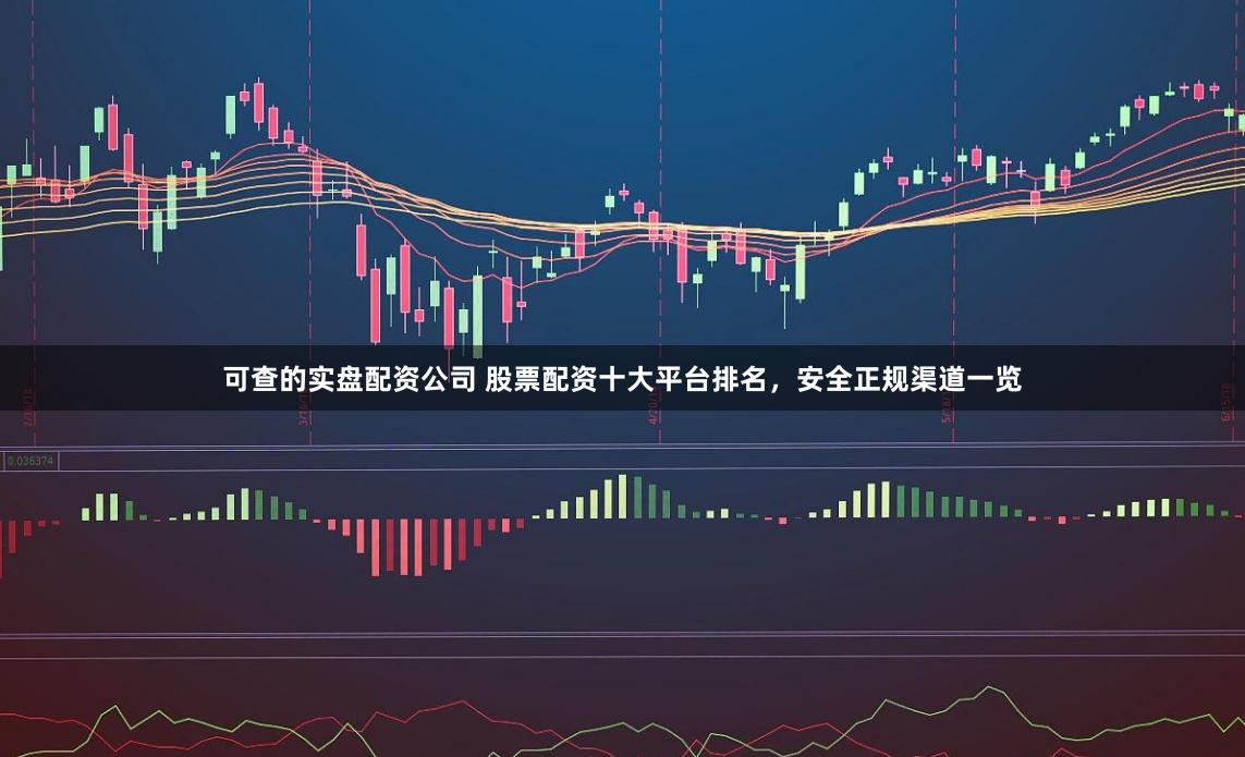 可查的实盘配资公司 股票配资十大平台排名,安全正规渠道一览
