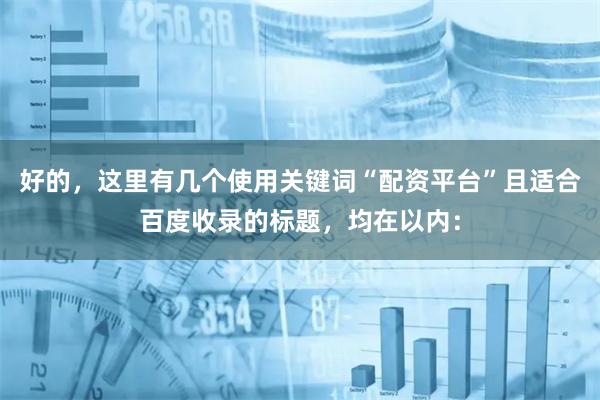 好的，这里有几个使用关键词“配资平台”且适合百度收录的标题，均在以内：