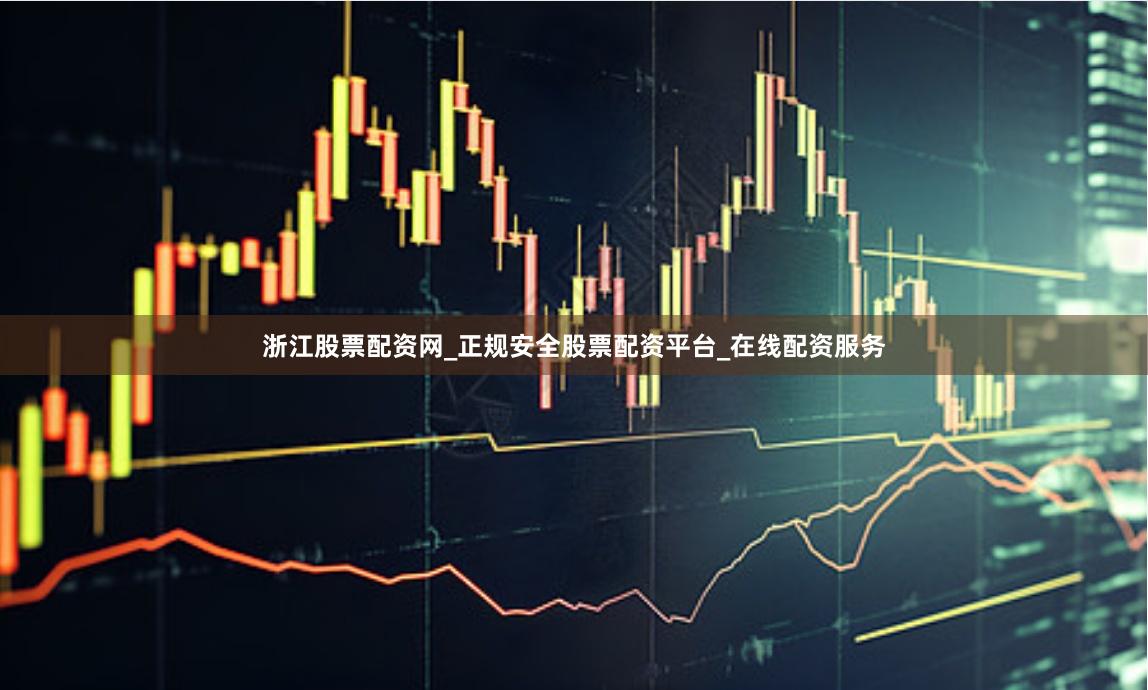 浙江股票配资网_正规安全股票配资平台_在线配资服务