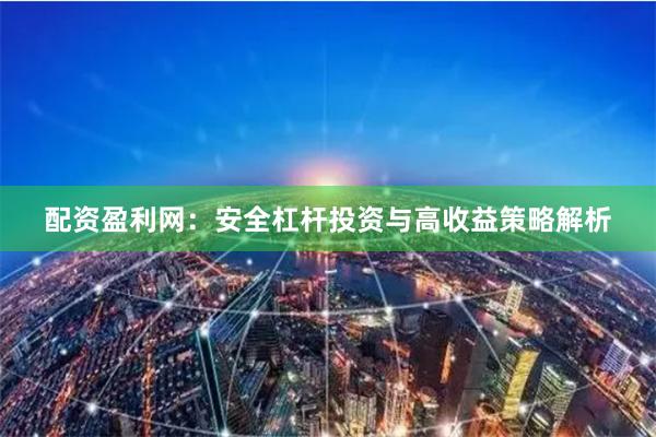 配资盈利网：安全杠杆投资与高收益策略解析