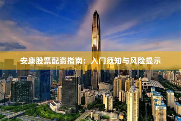 安康股票配资指南：入门须知与风险提示