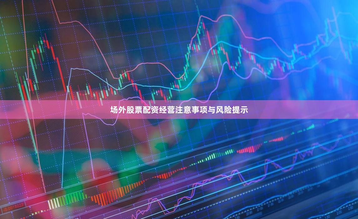 场外股票配资经营注意事项与风险提示