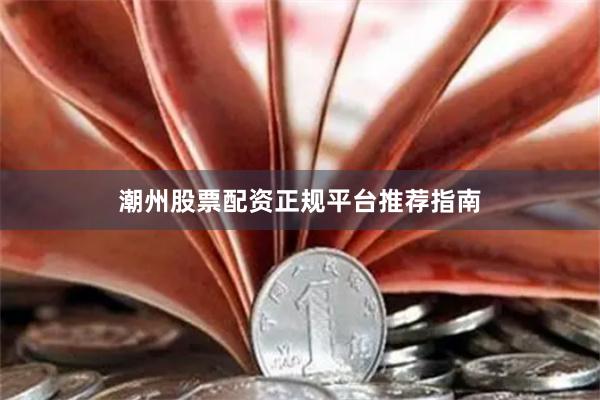 潮州股票配资正规平台推荐指南