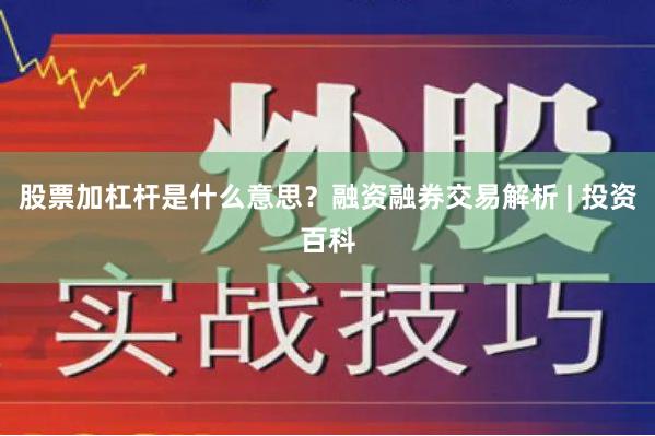 股票加杠杆是什么意思？融资融券交易解析 | 投资百科