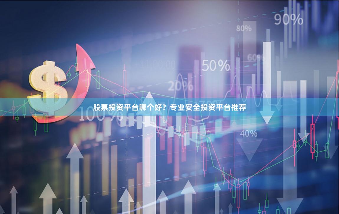 股票投资平台哪个好？专业安全投资平台推荐