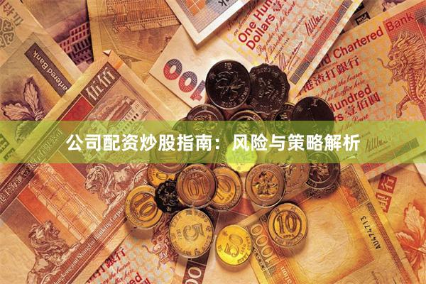 公司配资炒股指南：风险与策略解析