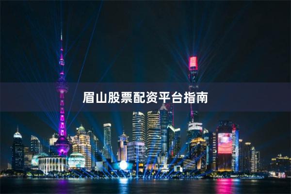 眉山股票配资平台指南