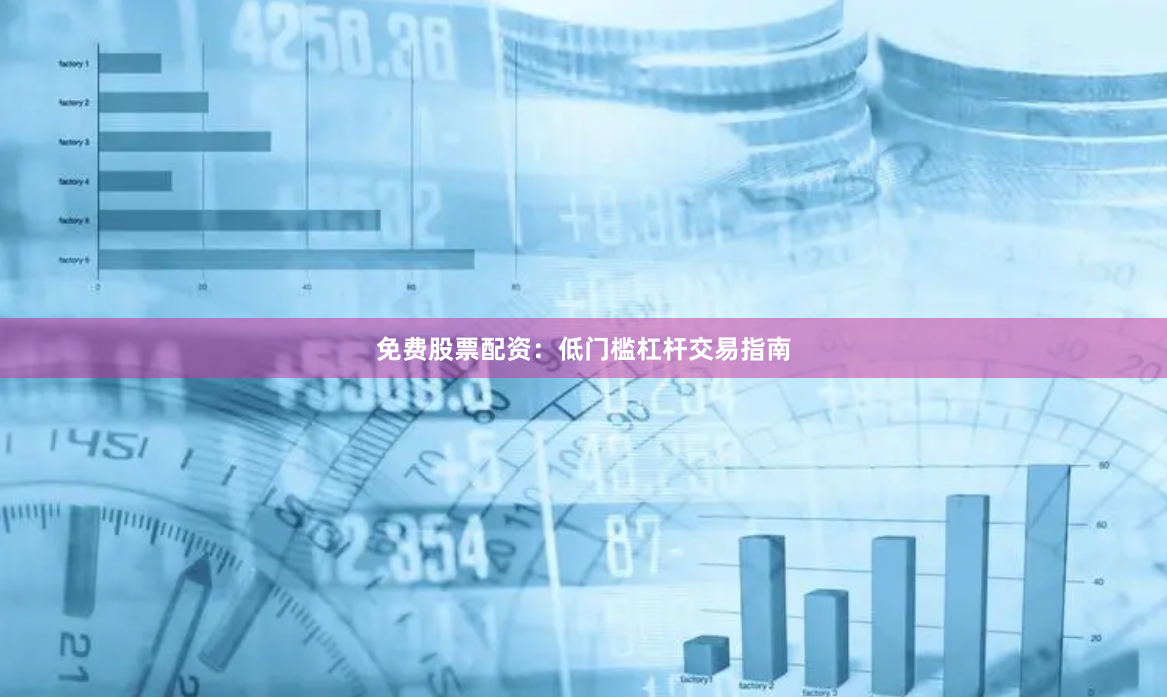 免费股票配资：低门槛杠杆交易指南