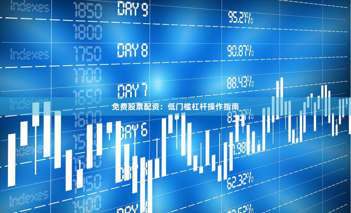 免费股票配资：低门槛杠杆操作指南