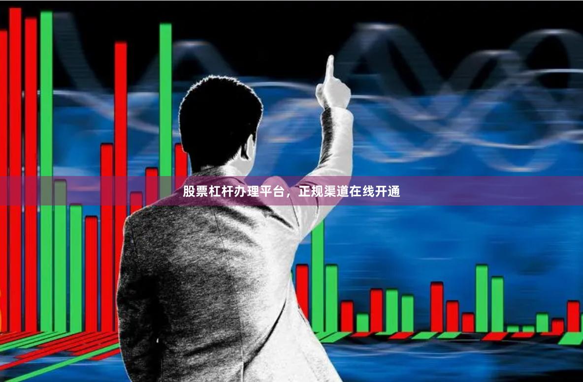 股票杠杆办理平台，正规渠道在线开通