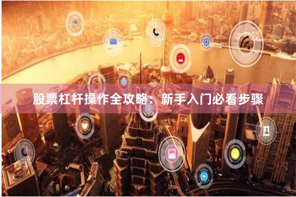 股票杠杆操作全攻略：新手入门必看步骤