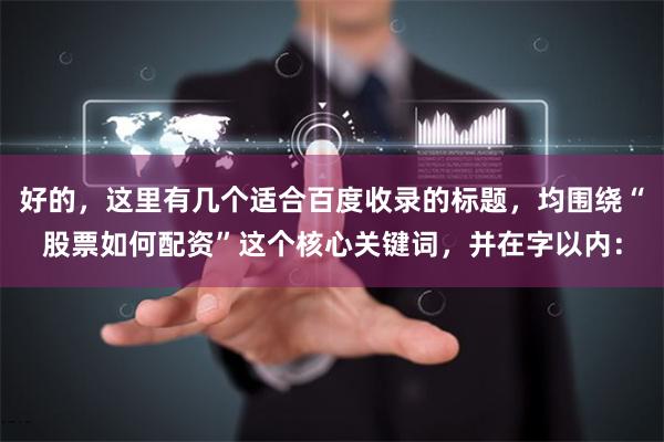 好的，这里有几个适合百度收录的标题，均围绕“股票如何配资”这个核心关键词，并在字以内：