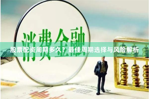 股票配资周期多久？最佳周期选择与风险解析