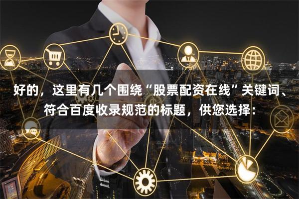 好的，这里有几个围绕“股票配资在线”关键词、符合百度收录规范的标题，供您选择：