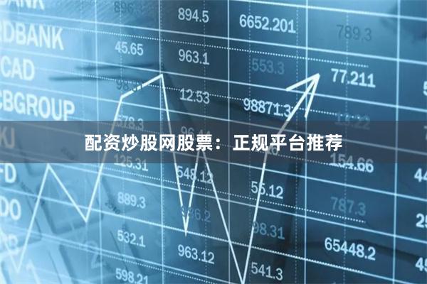 配资炒股网股票：正规平台推荐