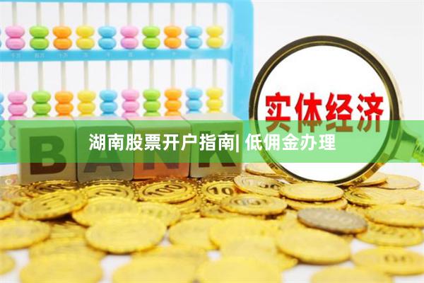 湖南股票开户指南| 低佣金办理