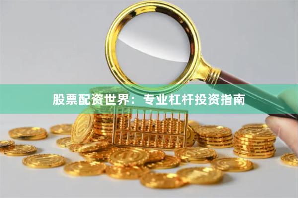 股票配资世界：专业杠杆投资指南