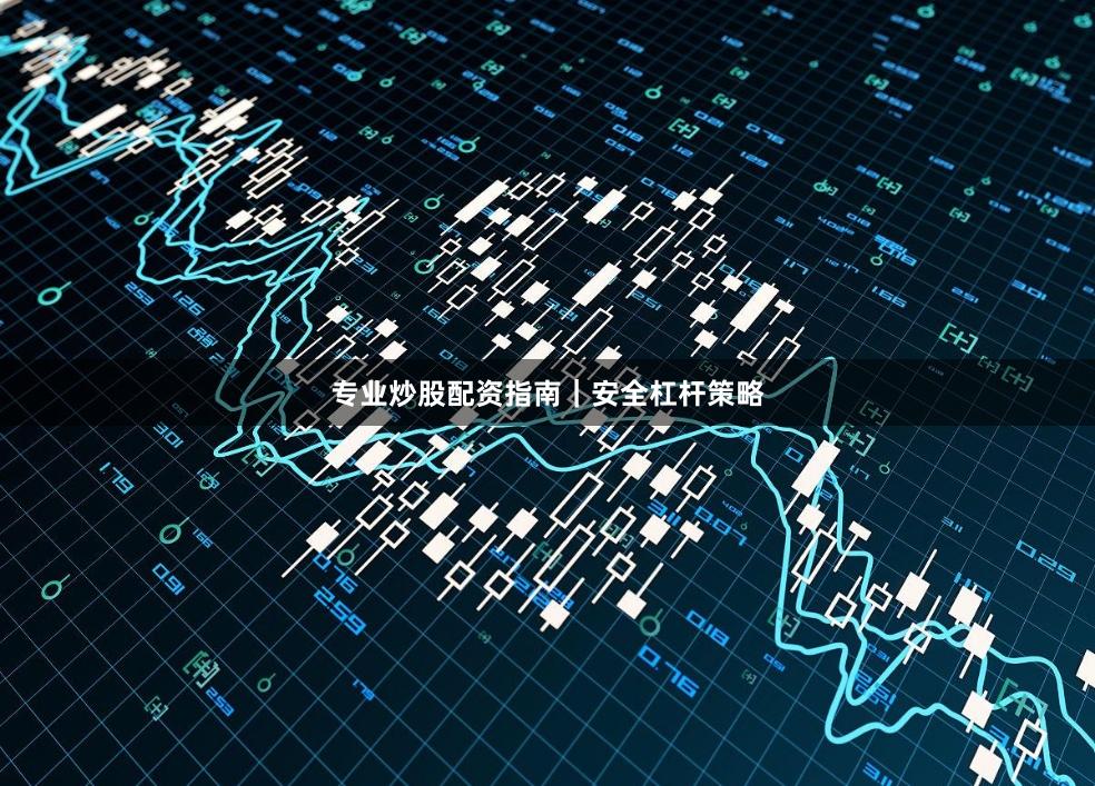 专业炒股配资指南｜安全杠杆策略