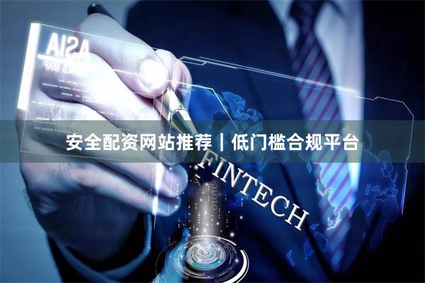 安全配资网站推荐｜低门槛合规平台