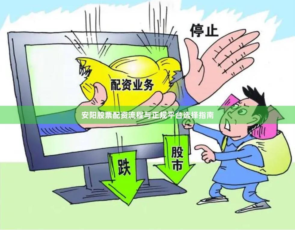 安阳股票配资流程与正规平台选择指南