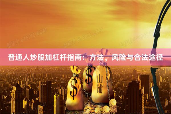 普通人炒股加杠杆指南：方法、风险与合法途径