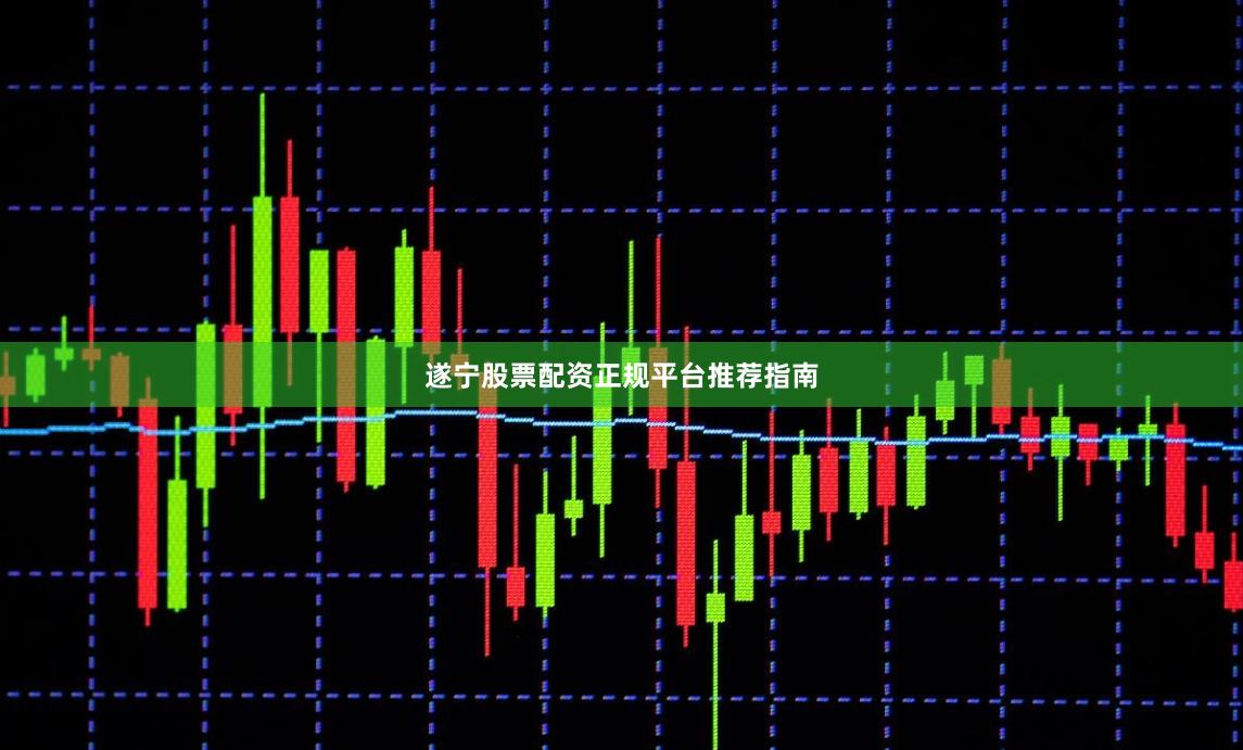 遂宁股票配资正规平台推荐指南