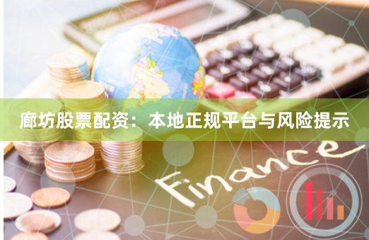 廊坊股票配资：本地正规平台与风险提示