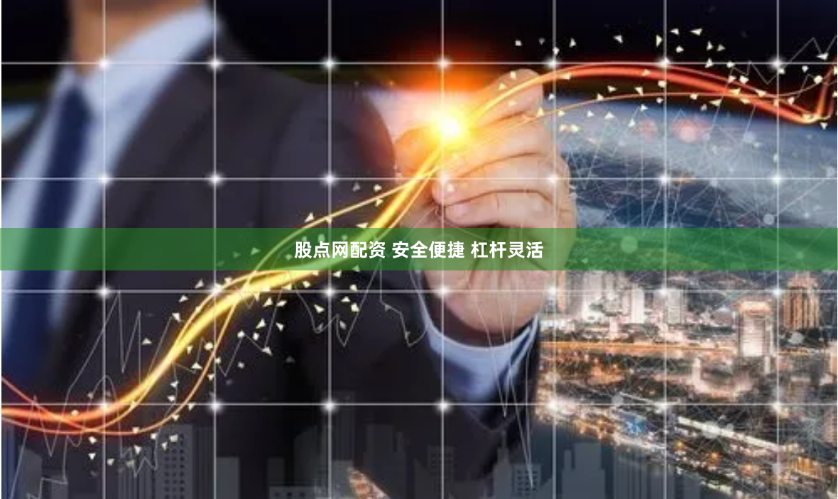 股点网配资 安全便捷 杠杆灵活