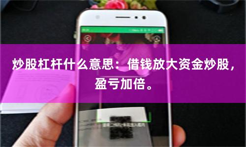 炒股杠杆什么意思：借钱放大资金炒股，盈亏加倍。