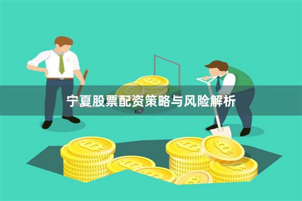 宁夏股票配资策略与风险解析