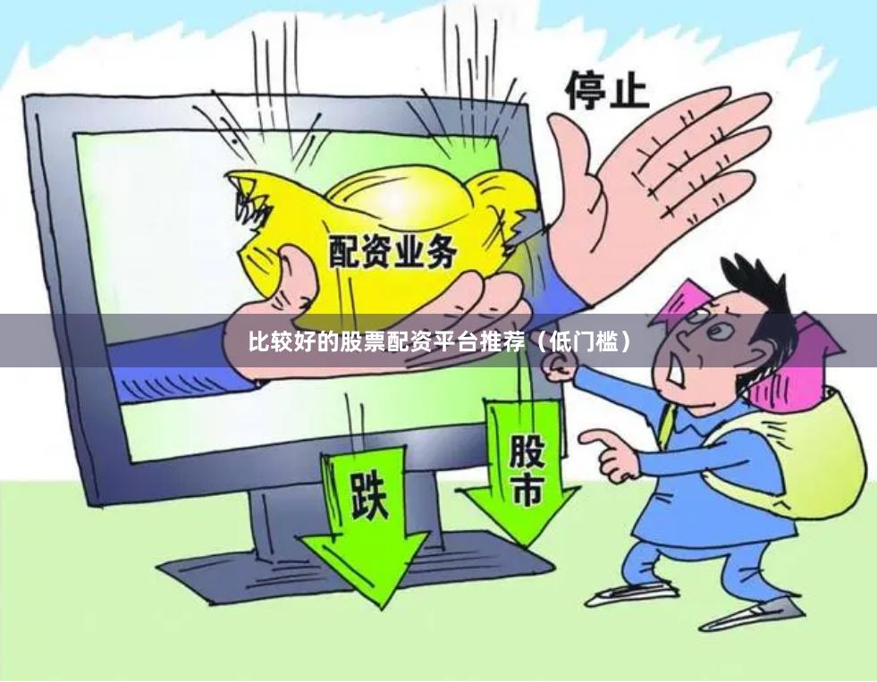 比较好的股票配资平台推荐（低门槛）