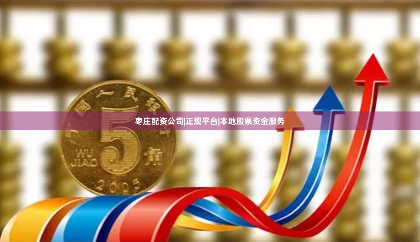 枣庄配资公司|正规平台|本地股票资金服务