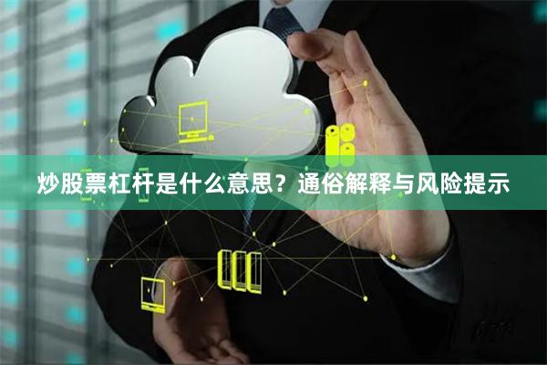 炒股票杠杆是什么意思？通俗解释与风险提示