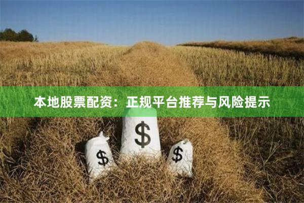 本地股票配资：正规平台推荐与风险提示