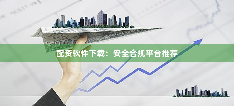 配资软件下载:安全合规平台推荐